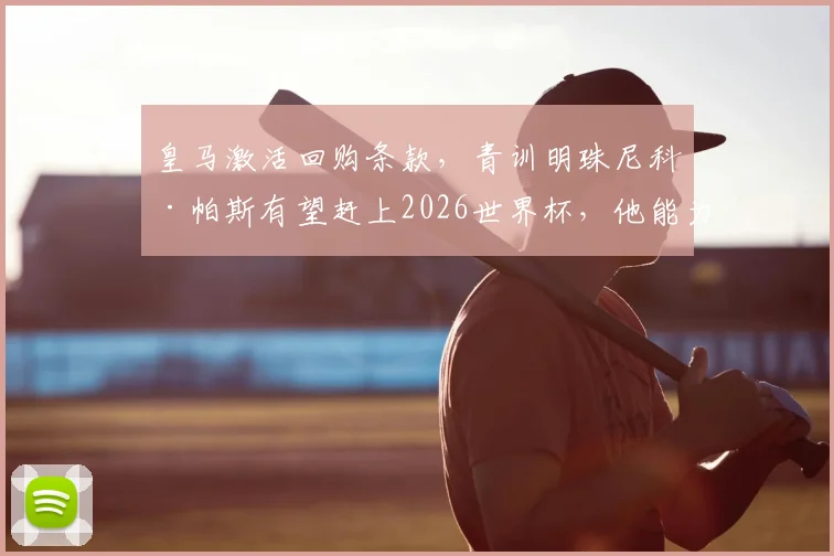 皇马激活回购条款，青训明珠尼科·帕斯有望赶上2026世界杯，他能为球队带来什么？