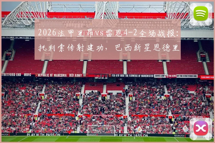 2026法甲里昂vs雷恩4-2全场战报：托利索传射建功，巴西新星恩德里克关键破门细节回顾