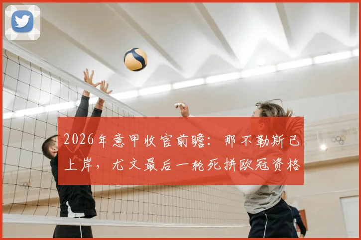 2026年意甲收官前瞻：那不勒斯已上岸，尤文最后一轮死拼欧冠资格