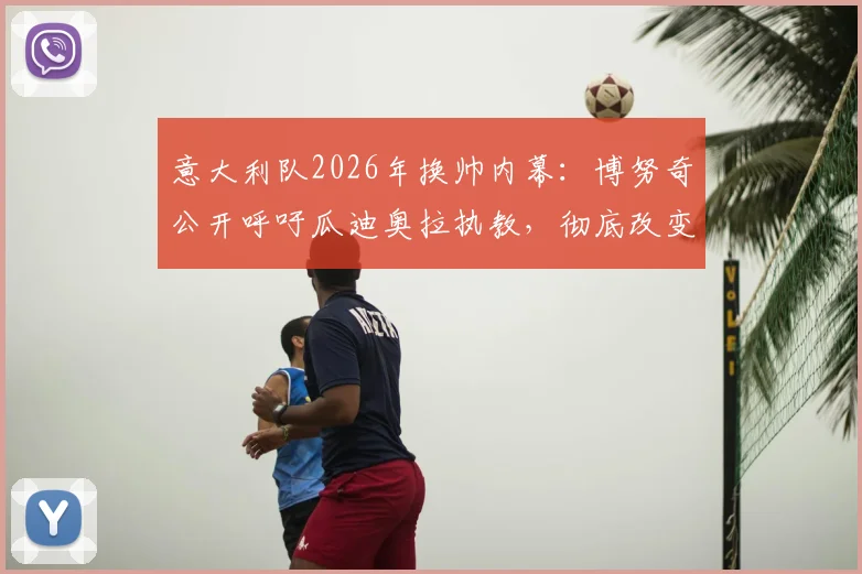 意大利队2026年换帅内幕：博努奇公开呼吁瓜迪奥拉执教，彻底改变传统战术体系