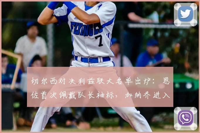 切尔西对决利兹联大名单出炉：恩佐首次佩戴队长袖标，加纳乔进入首发，帕尔默待命替补席