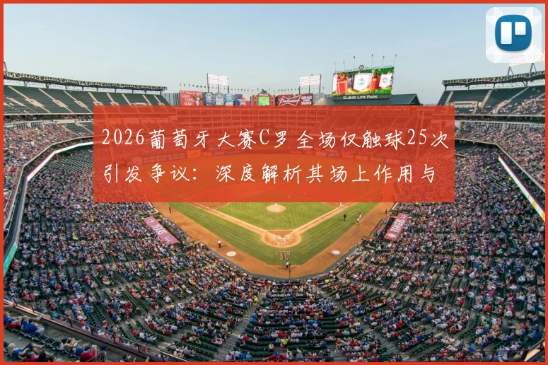 2026葡萄牙大赛C罗全场仅触球25次引发争议：深度解析其场上作用与球队战术困境
