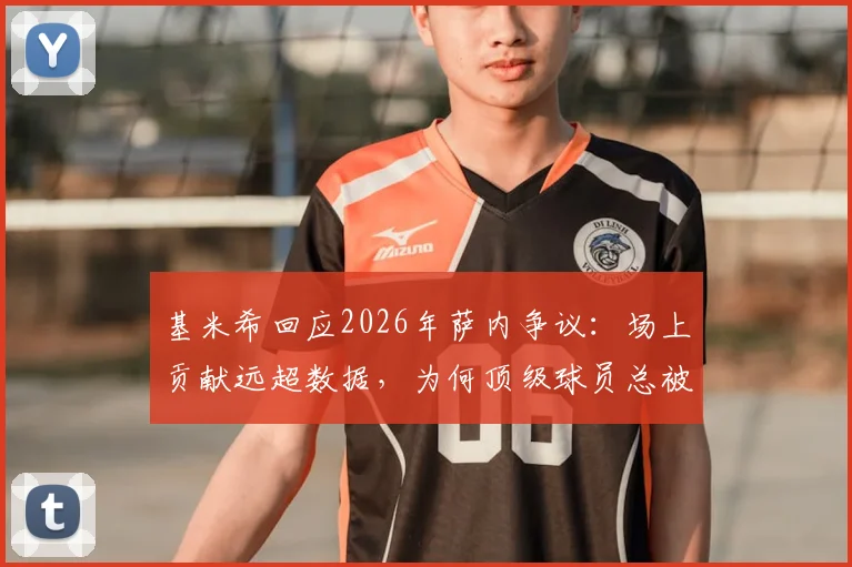 基米希回应2026年萨内争议：场上贡献远超数据，为何顶级球员总被误解？
