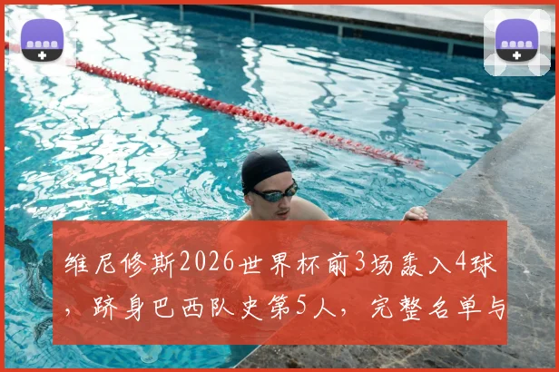 维尼修斯2026世界杯前3场轰入4球，跻身巴西队史第5人，完整名单与数据分析