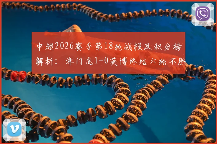 中超2026赛季第18轮战报及积分榜解析：津门虎1-0英博终结六轮不胜，科尔多瓦制胜球价值连城，于根伟赛后点评