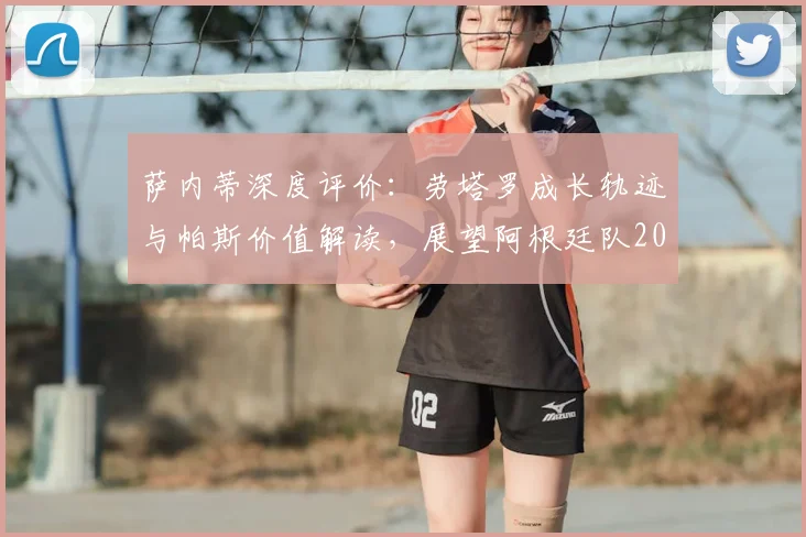 萨内蒂深度评价：劳塔罗成长轨迹与帕斯价值解读，展望阿根廷队2026世界杯的重要资源