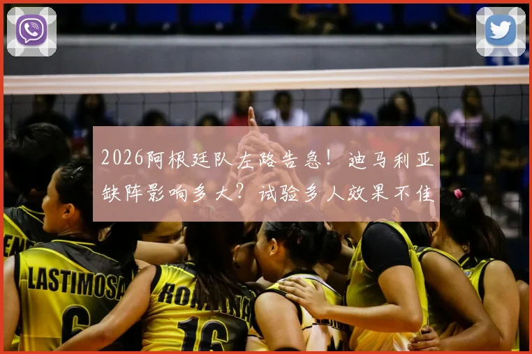 2026阿根廷队左路告急！迪马利亚缺阵影响多大？试验多人效果不佳引西媒热议