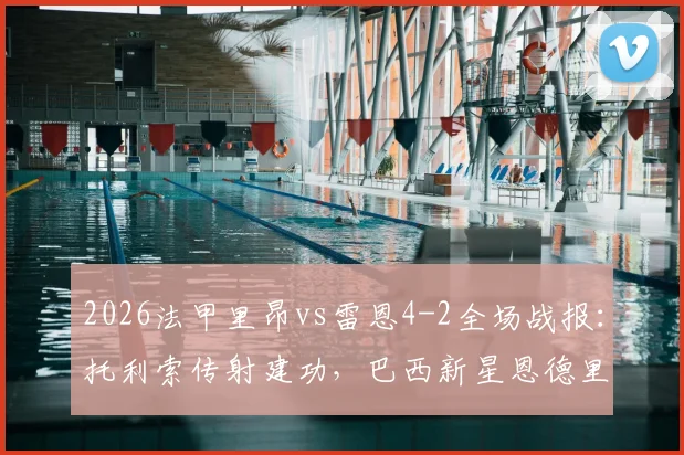 2026法甲里昂vs雷恩4-2全场战报：托利索传射建功，巴西新星恩德里克关键破门细节回顾