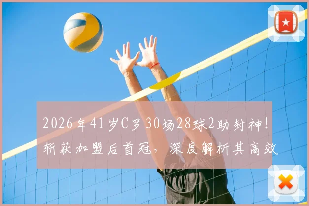 2026年41岁C罗30场28球2助封神!斩获加盟后首冠,深度解析其高效秘诀与球队蜕变之路