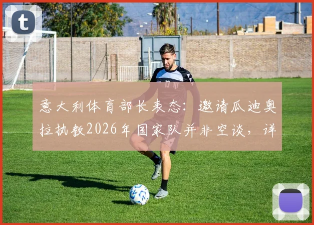 意大利体育部长表态：邀请瓜迪奥拉执教2026年国家队并非空谈，详解可行性方案与关键步骤