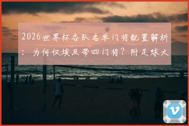 2026世界杯各队名单门将配置解析：为何仅埃及带四门将？附足球大名单规则与门将选择深度指南