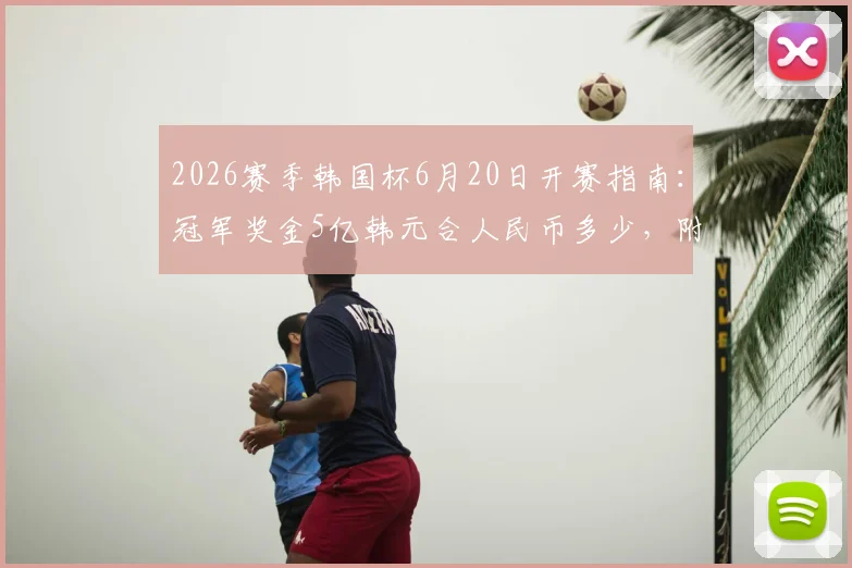 2026赛季韩国杯6月20日开赛指南：冠军奖金5亿韩元合人民币多少，附完整赛程与参赛球队名单