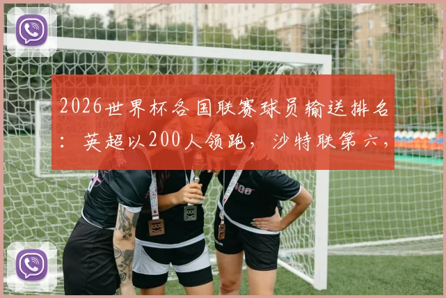 2026世界杯各国联赛球员输送排名：英超以200人领跑，沙特联第六，美职联第八详解