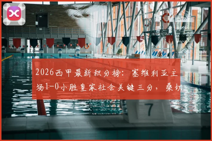 2026西甲最新积分榜：塞维利亚主场1-0小胜皇家社会关键三分，桑切斯替补上场进球视频集锦